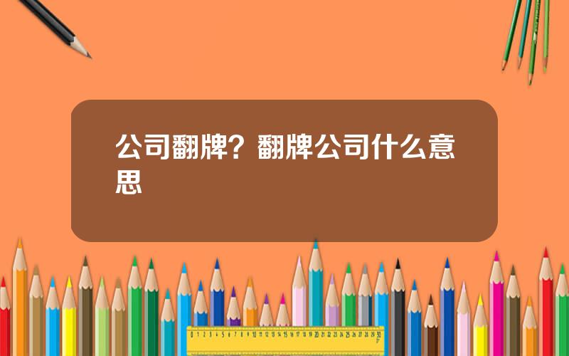 公司翻牌？翻牌公司什么意思