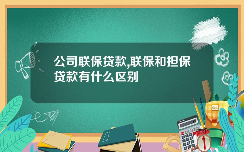 公司联保贷款,联保和担保贷款有什么区别