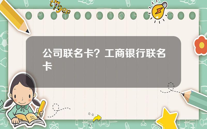 公司联名卡？工商银行联名卡