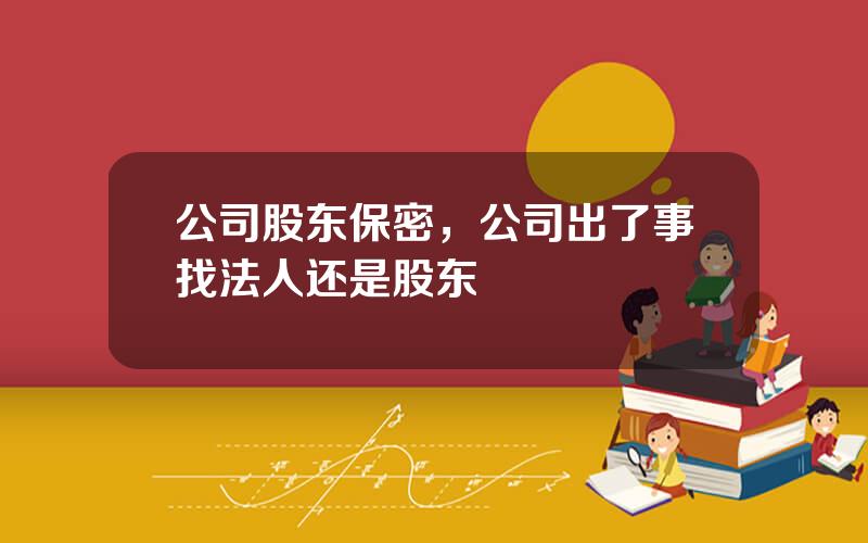 公司股东保密，公司出了事找法人还是股东
