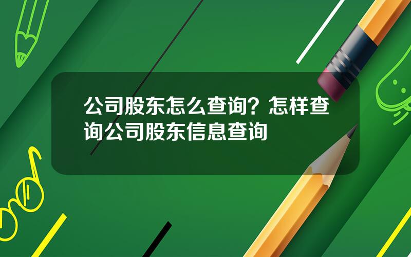 公司股东怎么查询？怎样查询公司股东信息查询