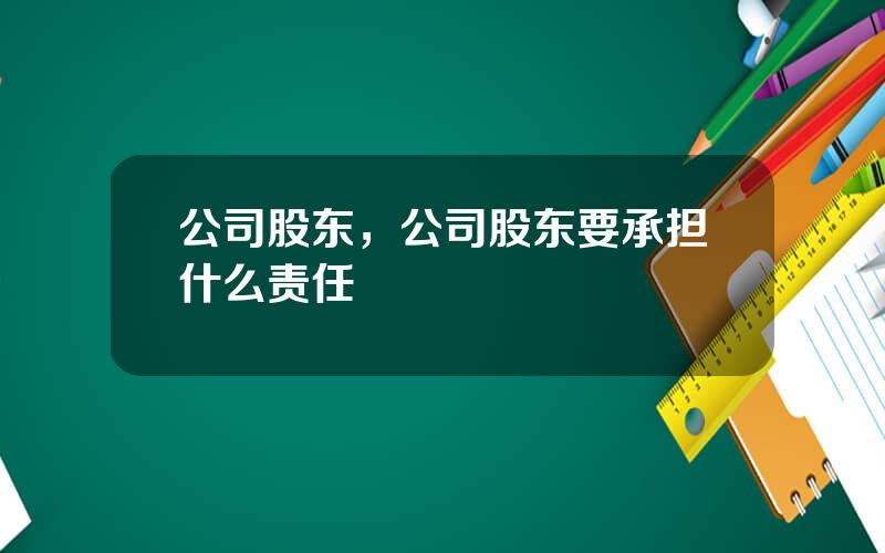 公司股东，公司股东要承担什么责任