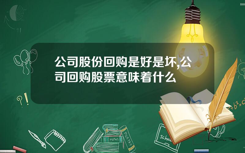 公司股份回购是好是坏,公司回购股票意味着什么