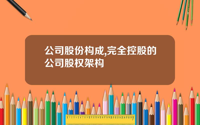 公司股份构成,完全控股的公司股权架构