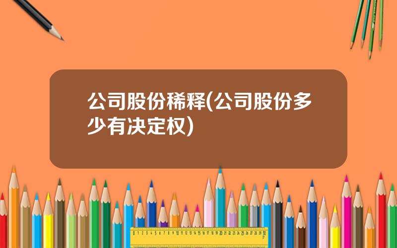 公司股份稀释(公司股份多少有决定权)