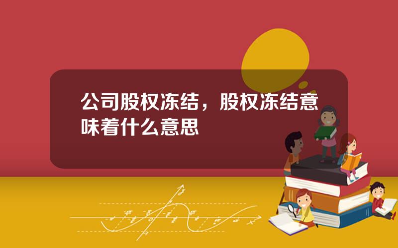 公司股权冻结，股权冻结意味着什么意思