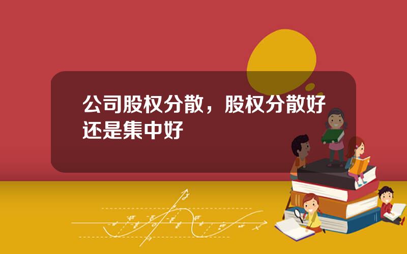 公司股权分散，股权分散好还是集中好