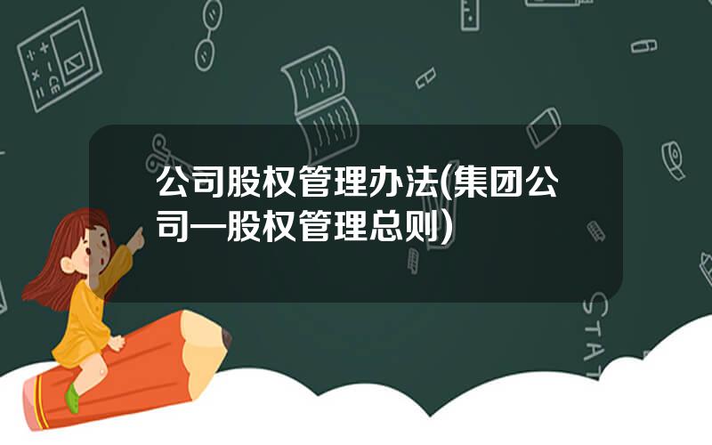 公司股权管理办法(集团公司—股权管理总则)