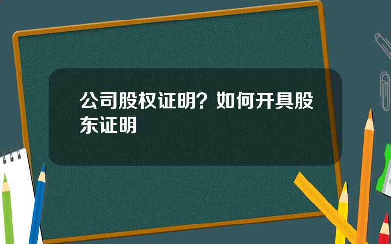 公司股权证明？如何开具股东证明