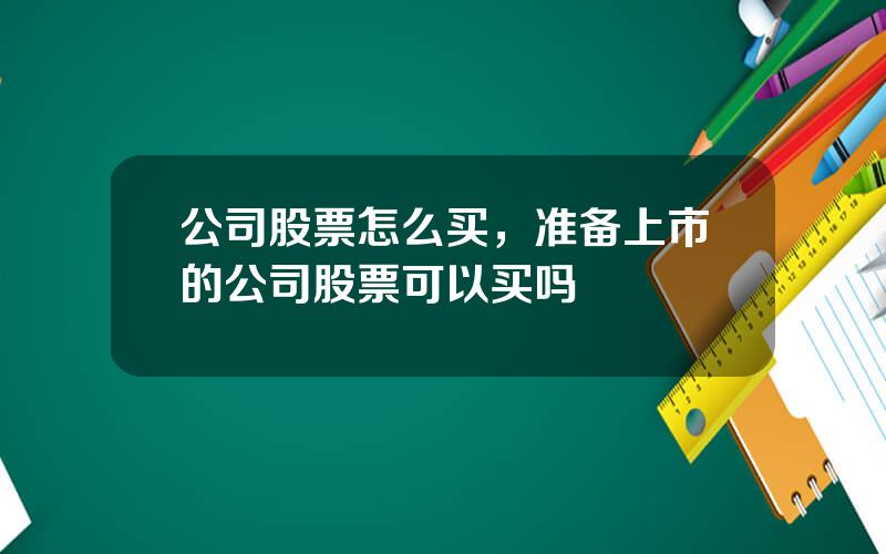 公司股票怎么买，准备上市的公司股票可以买吗