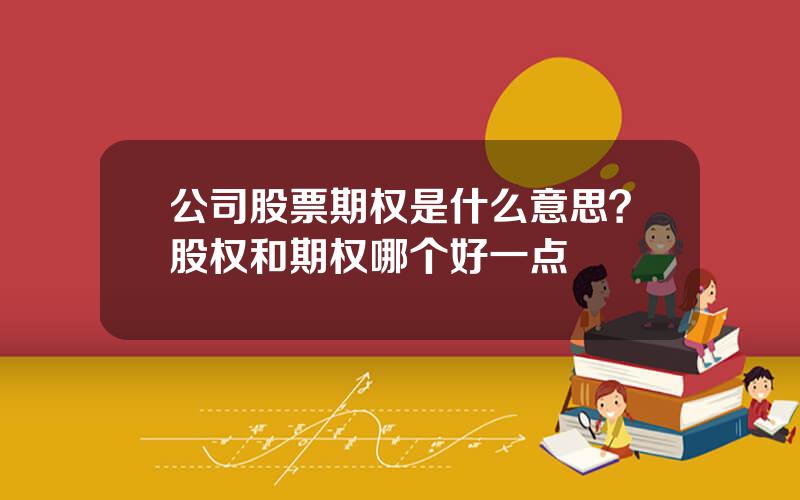 公司股票期权是什么意思？股权和期权哪个好一点
