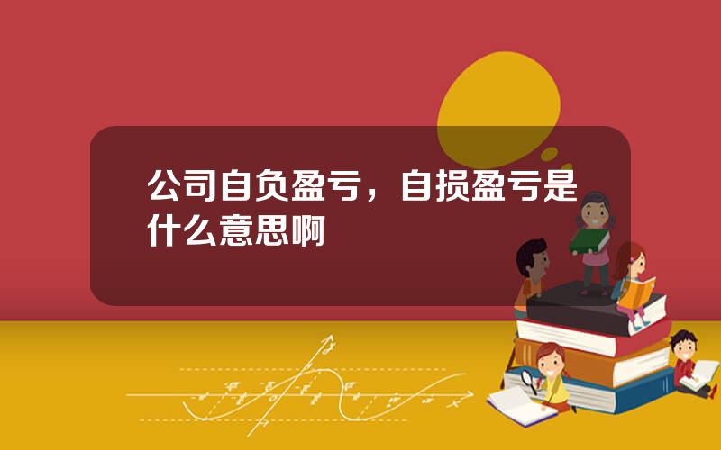 公司自负盈亏，自损盈亏是什么意思啊