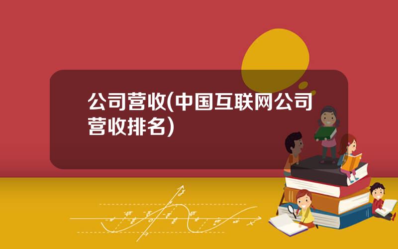 公司营收(中国互联网公司营收排名)
