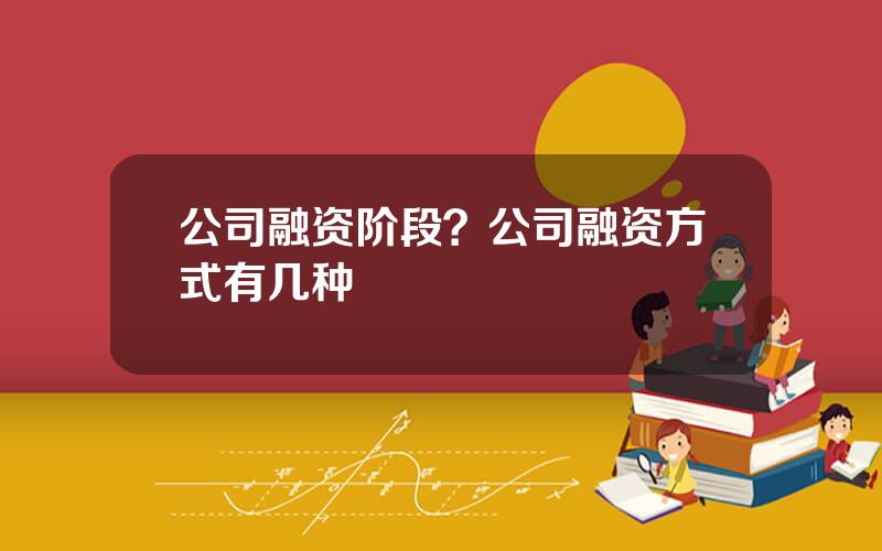 公司融资阶段？公司融资方式有几种