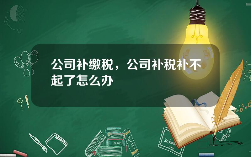 公司补缴税，公司补税补不起了怎么办