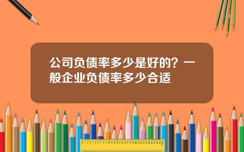 公司负债率多少是好的？一般企业负债率多少合适