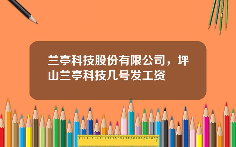 兰亭科技股份有限公司，坪山兰亭科技几号发工资