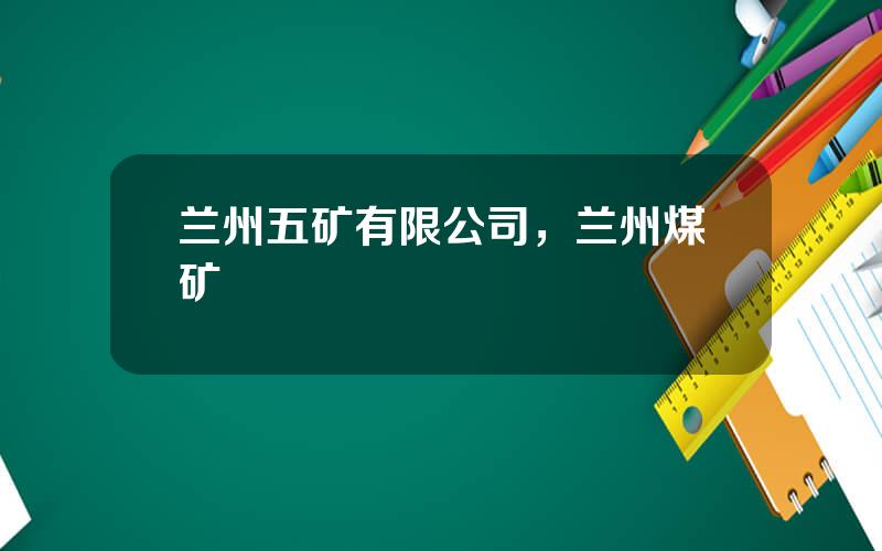 兰州五矿有限公司，兰州煤矿