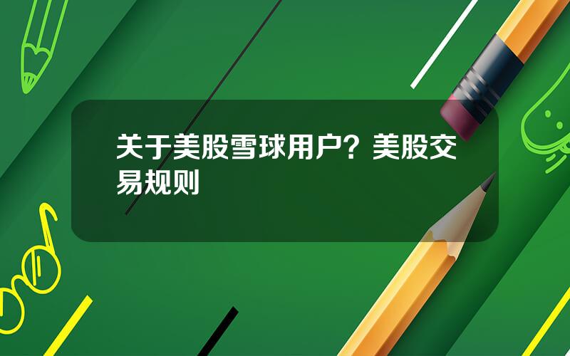 关于美股雪球用户？美股交易规则