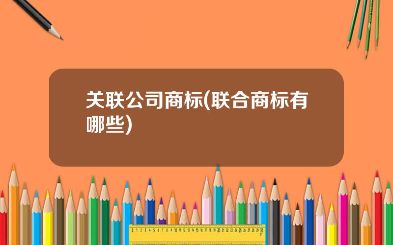 关联公司商标(联合商标有哪些)