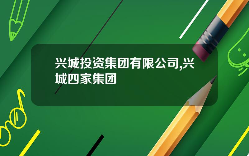 兴城投资集团有限公司,兴城四家集团