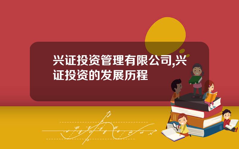 兴证投资管理有限公司,兴证投资的发展历程