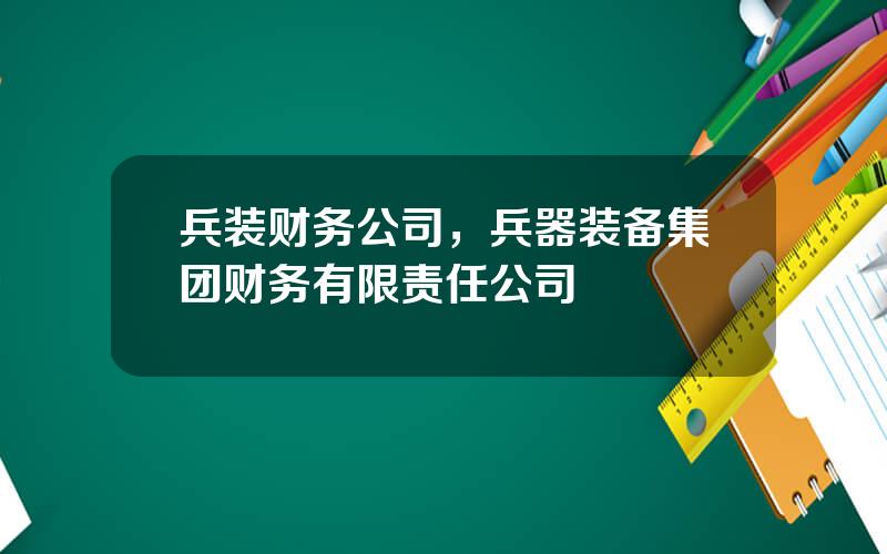 兵装财务公司，兵器装备集团财务有限责任公司