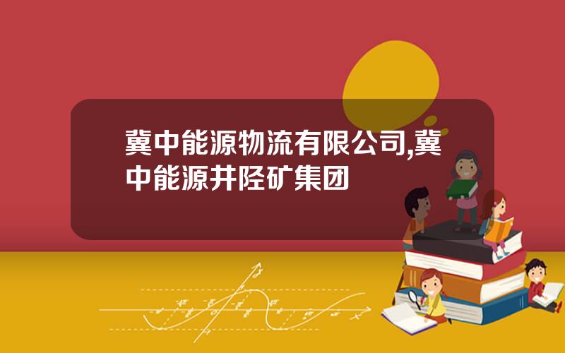 冀中能源物流有限公司,冀中能源井陉矿集团