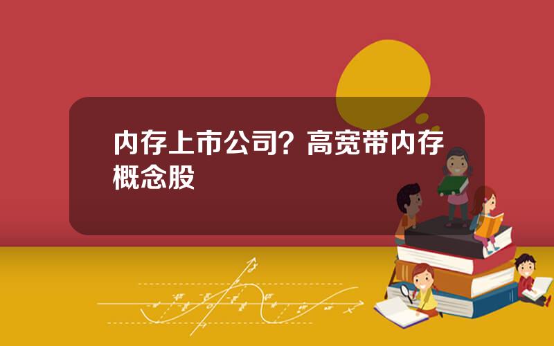 内存上市公司？高宽带内存概念股