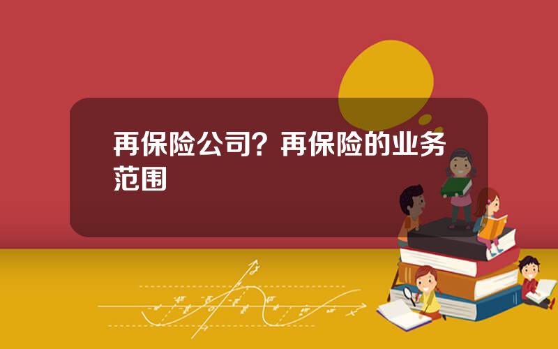 再保险公司？再保险的业务范围