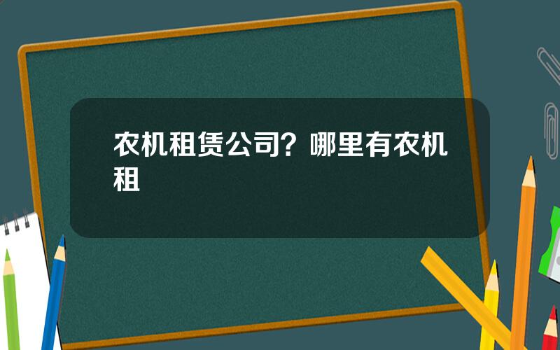 农机租赁公司？哪里有农机租