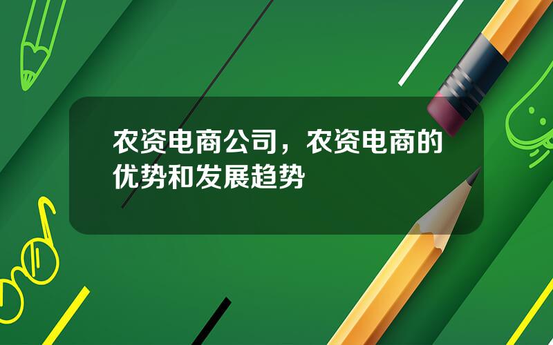 农资电商公司，农资电商的优势和发展趋势