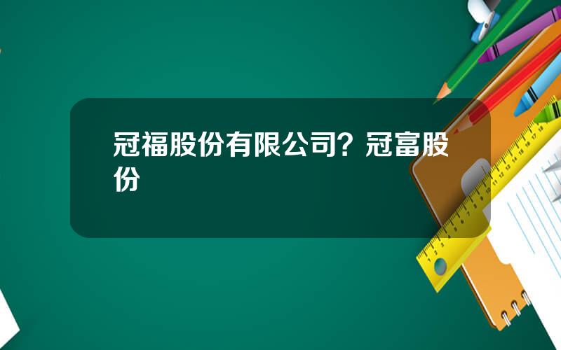冠福股份有限公司？冠富股份