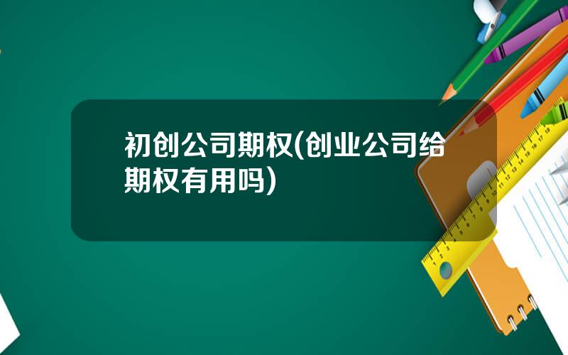 初创公司期权(创业公司给期权有用吗)