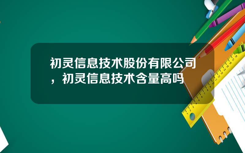 初灵信息技术股份有限公司，初灵信息技术含量高吗