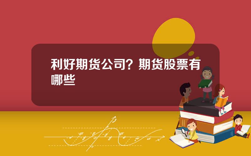 利好期货公司？期货股票有哪些
