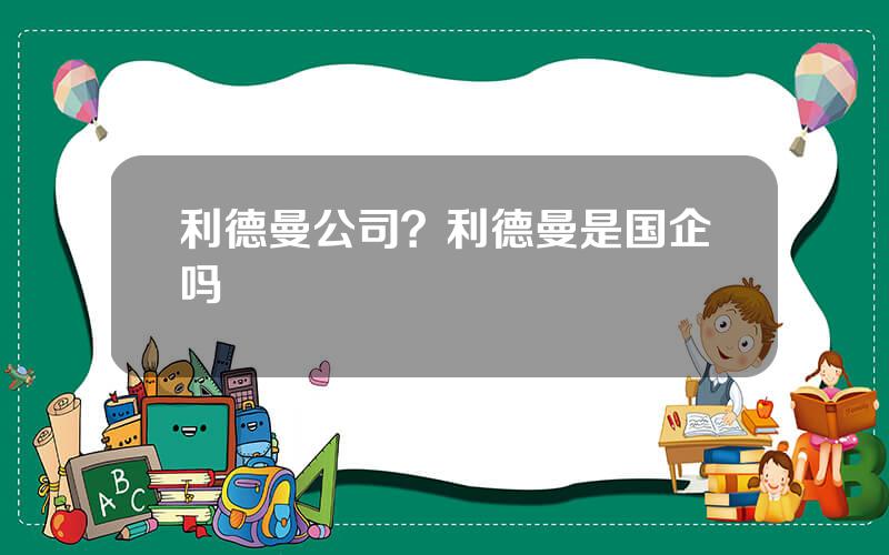 利德曼公司？利德曼是国企吗