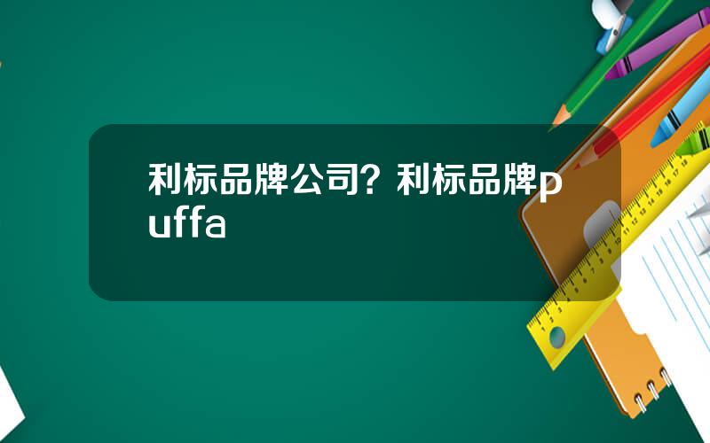 利标品牌公司？利标品牌puffa