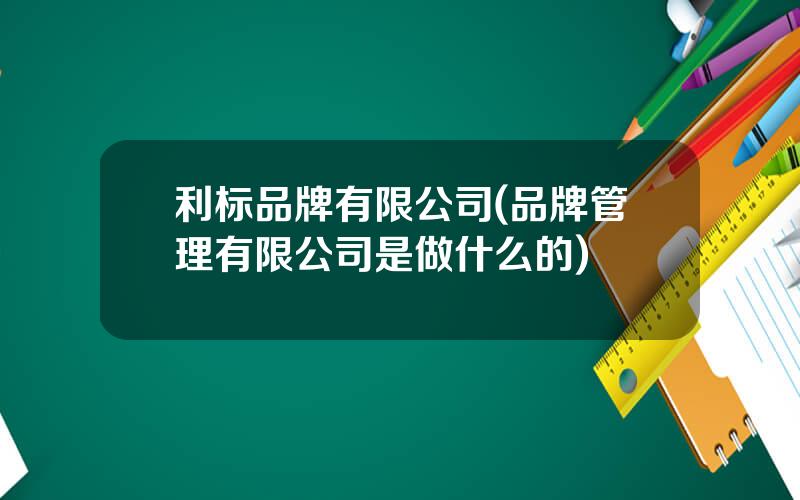 利标品牌有限公司(品牌管理有限公司是做什么的)