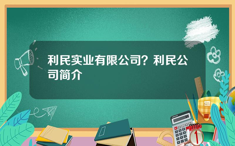 利民实业有限公司？利民公司简介