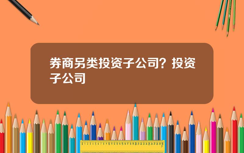券商另类投资子公司？投资子公司