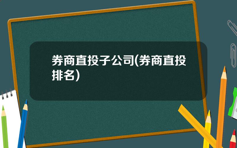 券商直投子公司(券商直投排名)