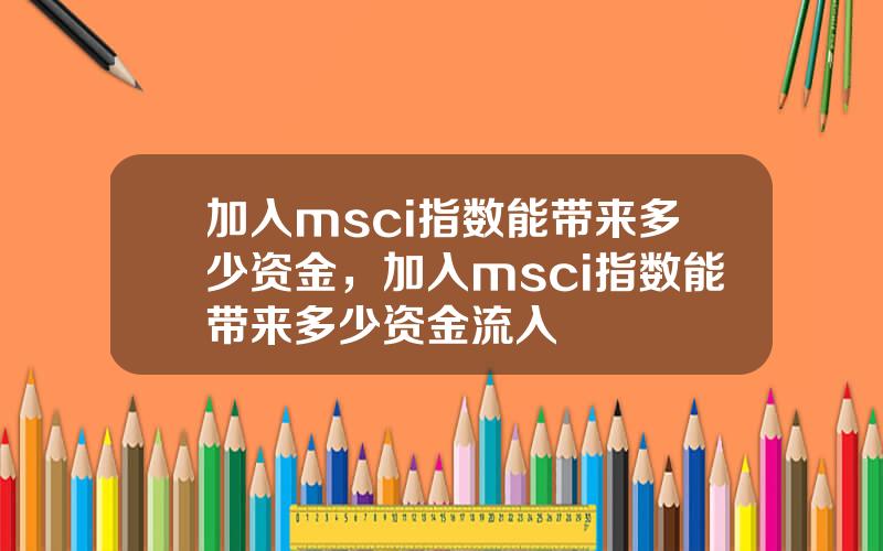 加入msci指数能带来多少资金，加入msci指数能带来多少资金流入