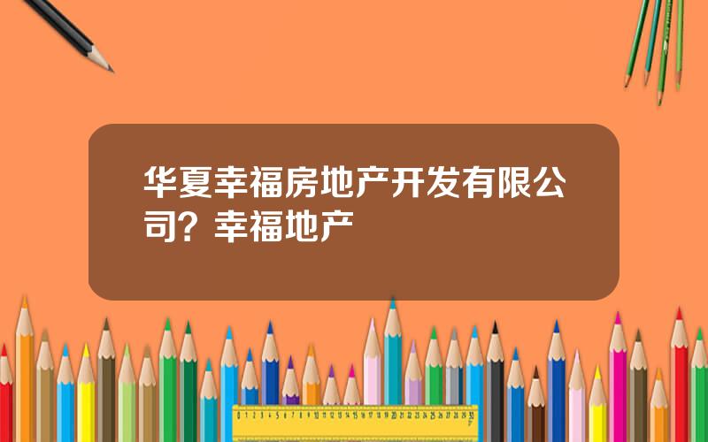 华夏幸福房地产开发有限公司？幸福地产