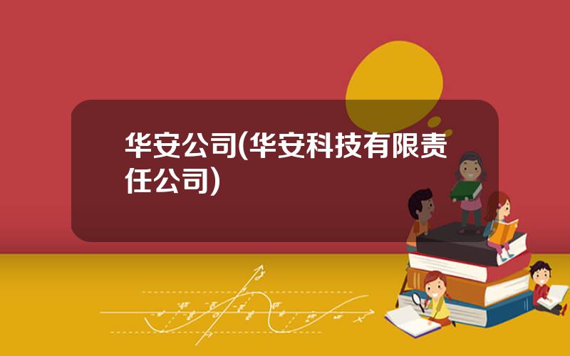 华安公司(华安科技有限责任公司)