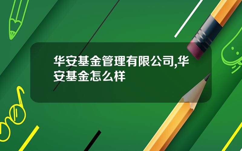 华安基金管理有限公司,华安基金怎么样
