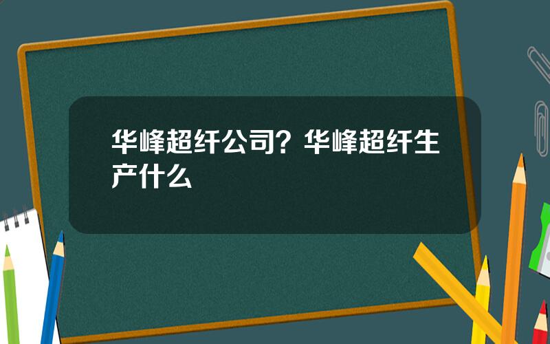 华峰超纤公司？华峰超纤生产什么