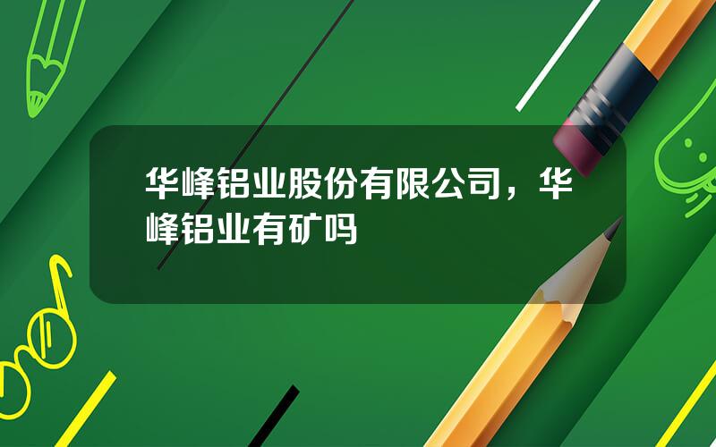 华峰铝业股份有限公司，华峰铝业有矿吗