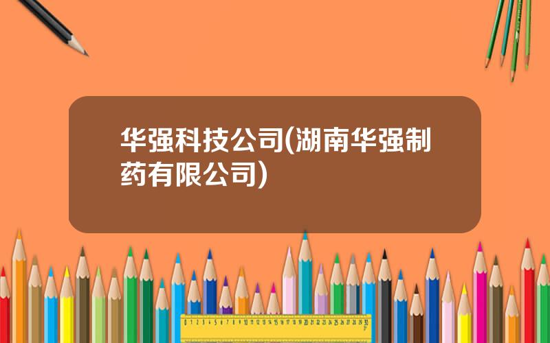 华强科技公司(湖南华强制药有限公司)