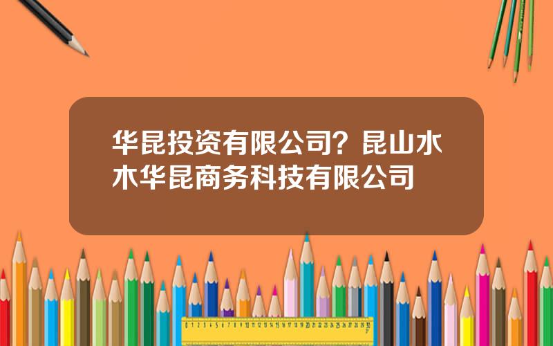 华昆投资有限公司？昆山水木华昆商务科技有限公司